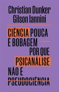 Este é um livro-resposta. Para quem se pergunta se a psicanálise é ciência; para quem afirma, sem apresentar evidências, que a psicanálise é bobagem; para quem se interessa pelos processos de produção e validação de conhecimento. Em tempos de “soluções mágicas” de todo tipo, e também de respostas levianas contra essas soluções, os psicanalistas Christian Dunker e Gilson Iannini propõem outro movimento: analisar, com o cuidado que a discussão exige, a complexa relação da psicanálise com a ciência, uma relação que é tão antiga quanto a própria psicanálise. Os autores dialogam com críticos contundentes da psicanálise, como Wittgenstein, Popper e Grünbaum, e também combatem os ataques infundados que ela vem sofrendo nos últimos anos, explicitando a diferença entre esses dois tipos de contestação do campo. Lançando mão de abordagens variadas – desde reflexões sobre o fazer psicanalítico emprestadas de textos de Freud e Lacan, posicionamentos históricos de defesa da prática da psicanálise até descrições de experimentos randomizados com duplo-cego e placebo –, Iannini e Dunker constroem um argumento original a favor do pensamento autorreflexivo e do debate intelectual sério. Assim, os psicanalistas são convidados a levar a sério sua atuação e a produção intelectual resultante de seu trabalho clínico e teórico, e os cientistas e divulgadores científicos são convocados a considerar o importante papel que eles mesmos desempenham no mundo atual e a olhar de forma crítica para o próprio discurso e fazer científico. Mais do que somente provar que psicanálise não é nenhuma bobagem, o livro oferece uma reflexão profunda de como se constrói o conhecimento psicanalítico em relação ao conhecimento científico. Defender a cientificidade da psicanálise é bom não apenas para a psicanálise, mas para a própria ciência. Quer dizer: defender a psicanálise é também defender a ciência. “A psicanálise pode ser caracterizada como uma ciência, dependendo das acepções de ciência e de psicanálise; como uma contraciência, no sentido de uma crítica fundamentos da ciência moderna; ou até mesmo de uma não ciência, ou seja, como uma prática clínica e uma psicologia profunda. Mas seria sobretudo desleal e pouco rigoroso colocá-la ao lado das pseudociências, como uma impostura, uma versão religiosa ou metafísica malsã, enganando pessoas e fraudando dados.”